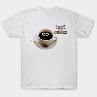 Cute Coffee - You Can't Live Without Me T-Shirt